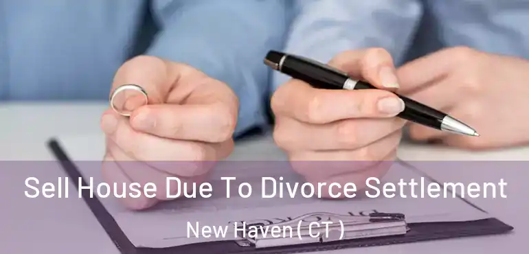  Sell House Due To Divorce Settlement New Haven ( CT )