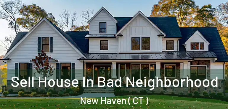  Sell House In Bad Neighborhood New Haven ( CT )